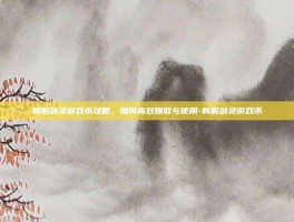 韩服剑灵游戏币攻略，如何高效赚取与使用-韩服剑灵游戏币