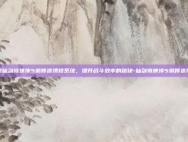 揭秘仙剑奇侠传5前传连携技系统，提升战斗效率的秘诀-仙剑奇侠传5前传连携技