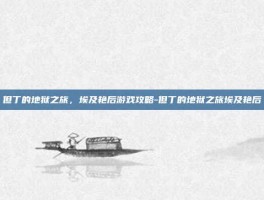 但丁的地狱之旅，埃及艳后游戏攻略-但丁的地狱之旅埃及艳后