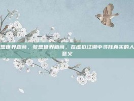梦想世界跑商，梦想世界跑商，在虚拟江湖中寻找真实的人生意义