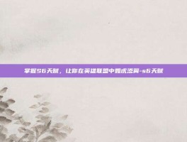 掌握S6天赋，让你在英雄联盟中如虎添翼-s6天赋