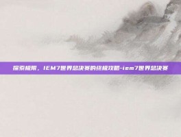 探索极限，IEM7世界总决赛的终极攻略-iem7世界总决赛