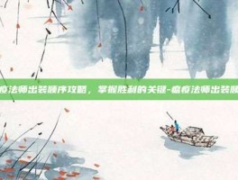 瘟疫法师出装顺序攻略，掌握胜利的关键-瘟疫法师出装顺序