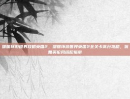 暖暖环游世界攻略英国2，暖暖环游世界英国2全关卡高分攻略，优雅英伦风搭配指南