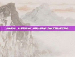热血无赖，白屏无响应？游戏故障指南-热血无赖白屏无响应