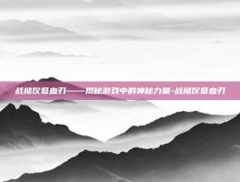 战槌仪祭血刃——揭秘游戏中的神秘力量-战槌仪祭血刃