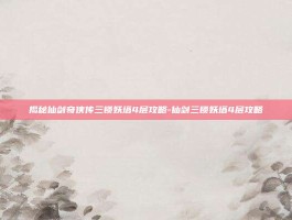 揭秘仙剑奇侠传三锁妖塔4层攻略-仙剑三锁妖塔4层攻略