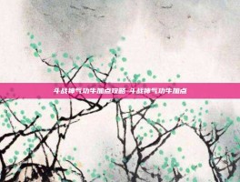 斗战神气功牛加点攻略-斗战神气功牛加点