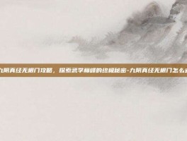 九阴真经无根门攻略，探索武学巅峰的终极秘密-九阴真经无根门怎么去