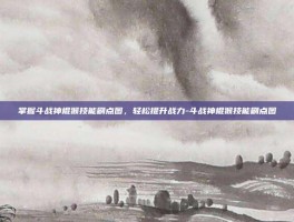 掌握斗战神棍猴技能刷点图，轻松提升战力-斗战神棍猴技能刷点图