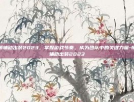 慎辅助出装2023，掌握游戏节奏，成为团队中的关键力量-慎辅助出装2023