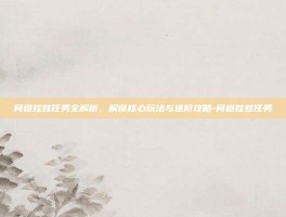 问道娃娃任务全解析，解锁核心玩法与进阶攻略-问道娃娃任务