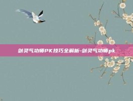 剑灵气功师PK技巧全解析-剑灵气功师pk