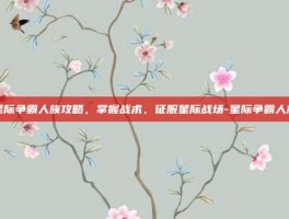 星际争霸人族攻略，掌握战术，征服星际战场-星际争霸人族