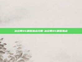 冰结师86刷图加点攻略-冰结师86刷图加点