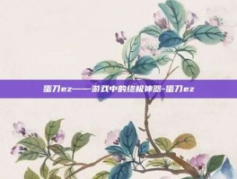 蛋刀ez——游戏中的终极神器-蛋刀ez