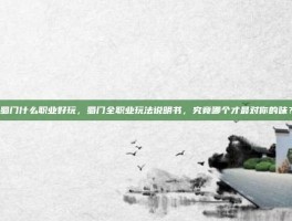蜀门什么职业好玩，蜀门全职业玩法说明书，究竟哪个才最对你的味？