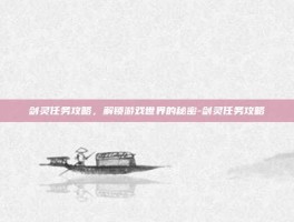 剑灵任务攻略，解锁游戏世界的秘密-剑灵任务攻略
