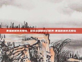 黄易群侠传无限岛，探索未知的奇幻世界-黄易群侠传无限岛