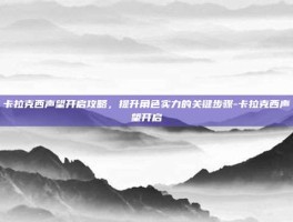 卡拉克西声望开启攻略，提升角色实力的关键步骤-卡拉克西声望开启