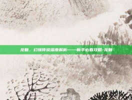 龙魅，幻境传说深度解析——新手必看攻略-龙魅