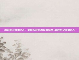 加农炮之战第2天，策略与技巧的完美结合-加农炮之战第2天