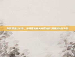 刚背兽出什么装，游戏玩家通关神器指南-刚背兽出什么装