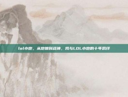 lol小炮，从炮娘到战神，我与LOL小炮的十年羁绊
