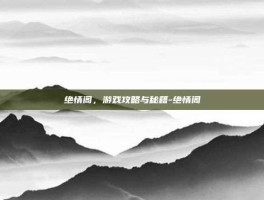 绝情阁，游戏攻略与秘籍-绝情阁