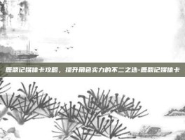 鹿鼎记媒体卡攻略，提升角色实力的不二之选-鹿鼎记媒体卡