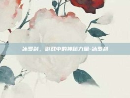 冰罗刹，游戏中的神秘力量-冰罗刹