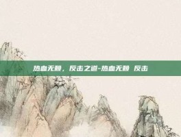 热血无赖，反击之道-热血无赖 反击