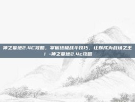 神之墓地2.4C攻略，掌握终极战斗技巧，让你成为战场之王！-神之墓地2.4c攻略