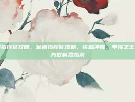 军团指挥官攻略，军团指挥官攻略，铁血冲锋，单挑之王的全方位制胜指南