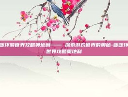 暖暖环游世界攻略奥地利—— 探索游戏世界的奥秘-暖暖环游世界攻略奥地利