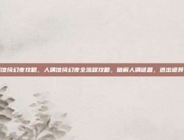 人偶馆绮幻夜攻略，人偶馆绮幻夜全流程攻略，破解人偶谜题，逃出诡异公馆