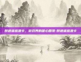 醉逍遥感恩卡，游戏界的暖心回馈-醉逍遥感恩卡