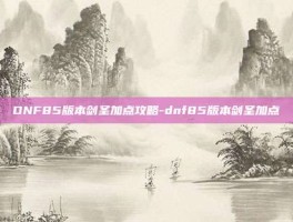 DNF85版本剑圣加点攻略-dnf85版本剑圣加点