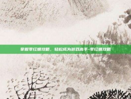 掌握零红蝶攻略，轻松成为游戏高手-零红蝶攻略