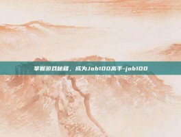 掌握游戏秘籍，成为Job100高手-job100