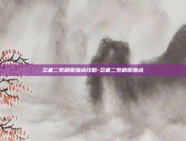 忍者二觉刷图加点攻略-忍者二觉刷图加点
