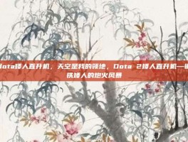 dota矮人直升机，天空是我的领地，Dota 2矮人直升机—钢铁矮人的炮火风暴