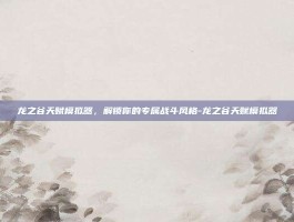 龙之谷天赋模拟器，解锁你的专属战斗风格-龙之谷天赋模拟器