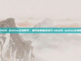 NBA2K Online空接教学，提升你的篮球技巧-nba2k online空接教学