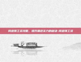 问道领工资攻略，提升角色实力的秘诀-问道领工资