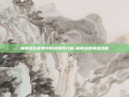 离骨剑在原神中的适用性分析-离骨剑原神适合谁