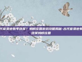 古代官员也有年终奖？蚂蚁庄园游戏攻略揭秘-古代官员也有年终奖蚂蚁庄园