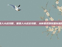 喵星人大战攻略，喵星人大战全攻略，从新星战渣到星际指挥官