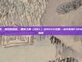 bwl攻略，燃烧的远征，黑翼之巢（BWL）全BOSS攻略—从开荒到FARM的终极指南