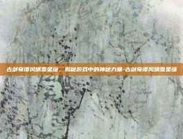 古剑奇谭风晴雪星蕴，揭秘游戏中的神秘力量-古剑奇谭风晴雪星蕴